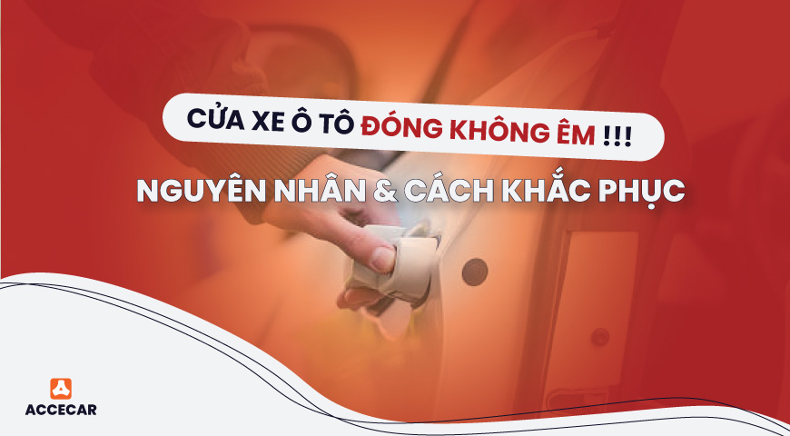 Nguyên nhân và cách khắc phục cửa xe ô tô đóng không êm 5 cua xe o to dong khong em